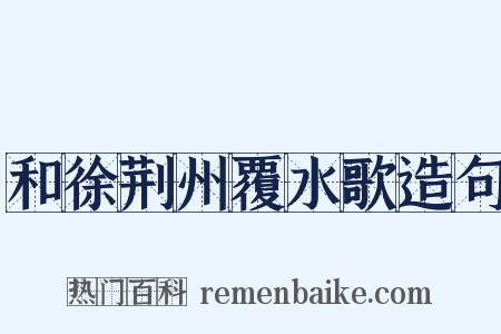 和徐荆州覆水歌造句是什么意思的图片